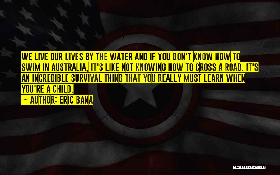 Eric Bana Quotes: We Live Our Lives By The Water And If You Don't Know How To Swim In Australia, It's Like Not