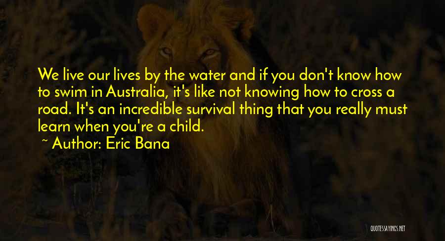 Eric Bana Quotes: We Live Our Lives By The Water And If You Don't Know How To Swim In Australia, It's Like Not