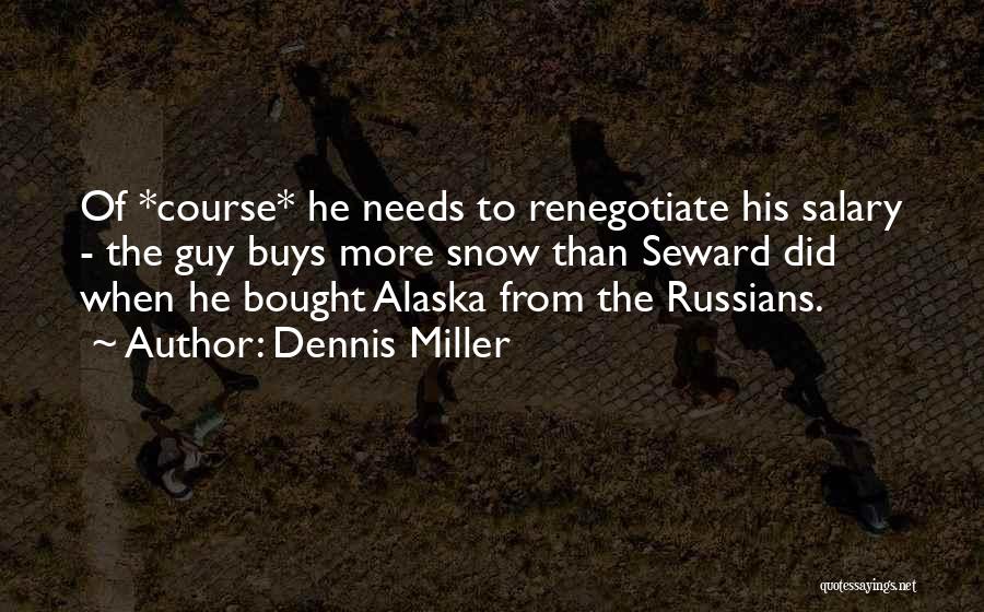 Dennis Miller Quotes: Of *course* He Needs To Renegotiate His Salary - The Guy Buys More Snow Than Seward Did When He Bought