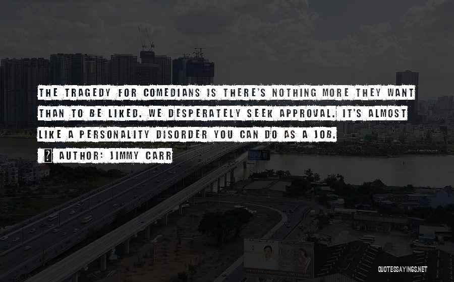 Jimmy Carr Quotes: The Tragedy For Comedians Is There's Nothing More They Want Than To Be Liked. We Desperately Seek Approval. It's Almost