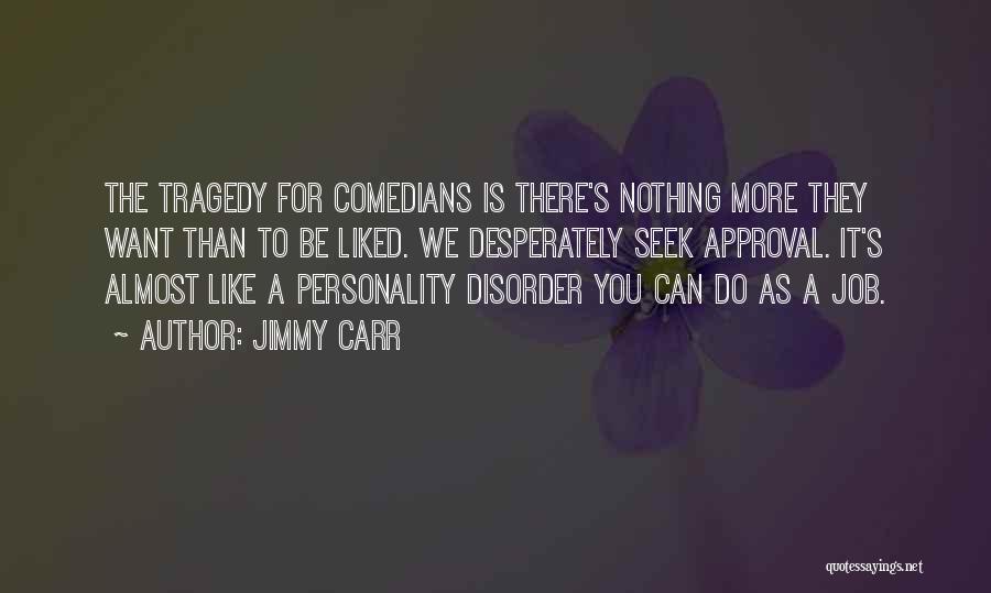 Jimmy Carr Quotes: The Tragedy For Comedians Is There's Nothing More They Want Than To Be Liked. We Desperately Seek Approval. It's Almost