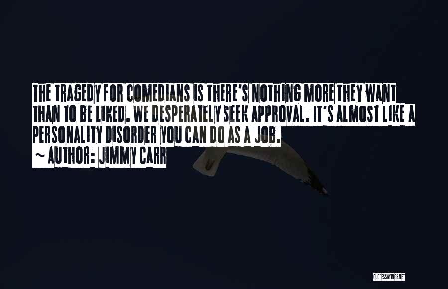 Jimmy Carr Quotes: The Tragedy For Comedians Is There's Nothing More They Want Than To Be Liked. We Desperately Seek Approval. It's Almost
