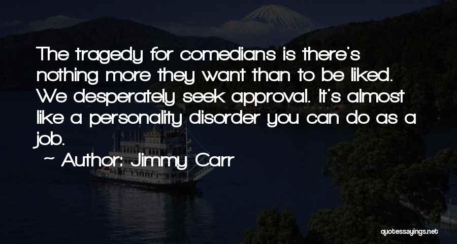 Jimmy Carr Quotes: The Tragedy For Comedians Is There's Nothing More They Want Than To Be Liked. We Desperately Seek Approval. It's Almost