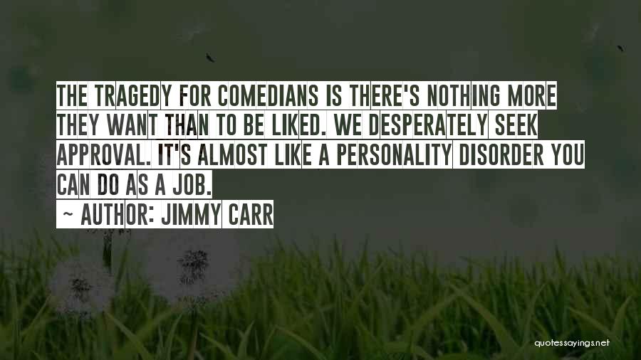 Jimmy Carr Quotes: The Tragedy For Comedians Is There's Nothing More They Want Than To Be Liked. We Desperately Seek Approval. It's Almost