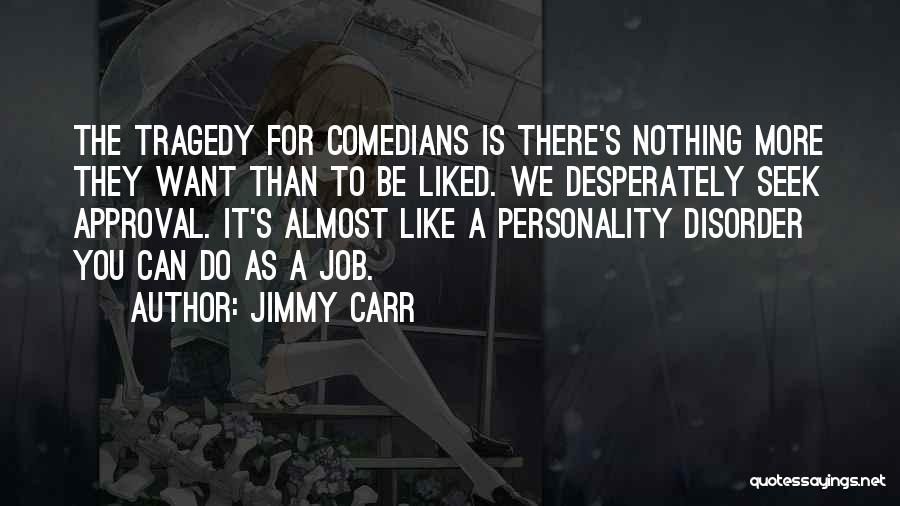 Jimmy Carr Quotes: The Tragedy For Comedians Is There's Nothing More They Want Than To Be Liked. We Desperately Seek Approval. It's Almost