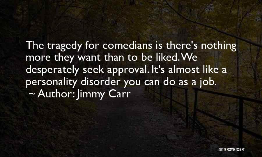 Jimmy Carr Quotes: The Tragedy For Comedians Is There's Nothing More They Want Than To Be Liked. We Desperately Seek Approval. It's Almost