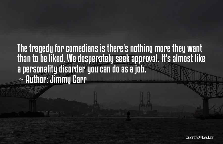 Jimmy Carr Quotes: The Tragedy For Comedians Is There's Nothing More They Want Than To Be Liked. We Desperately Seek Approval. It's Almost