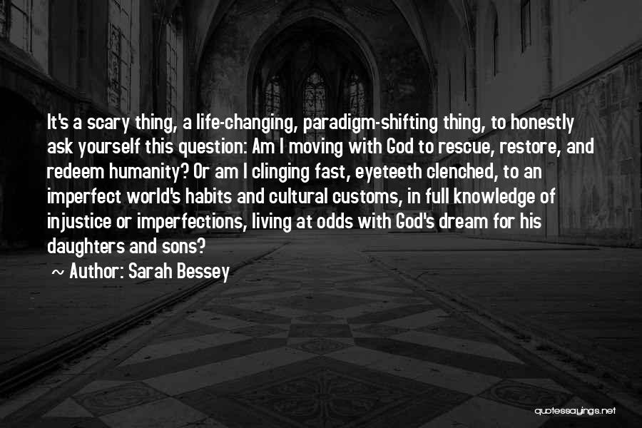 Sarah Bessey Quotes: It's A Scary Thing, A Life-changing, Paradigm-shifting Thing, To Honestly Ask Yourself This Question: Am I Moving With God To