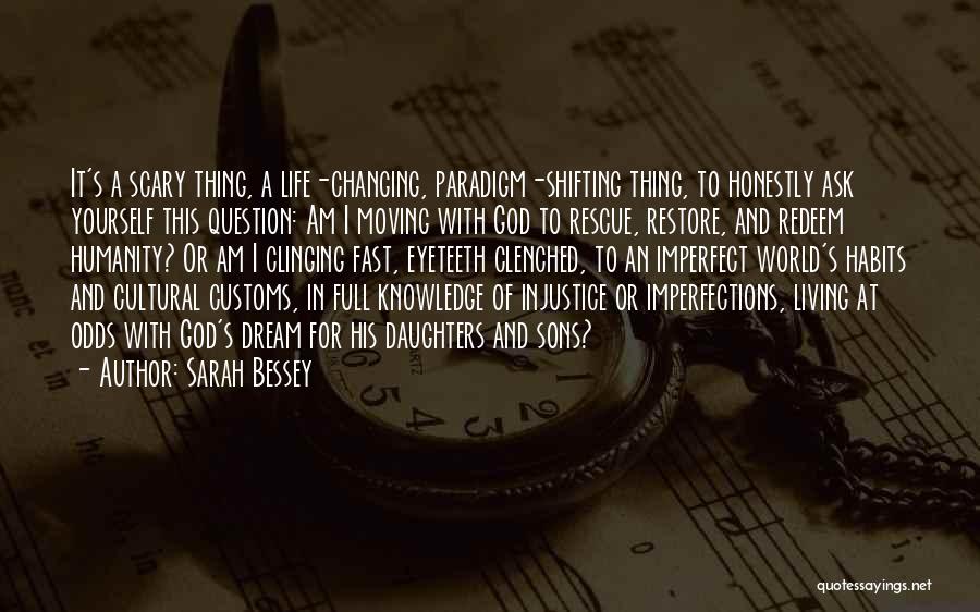 Sarah Bessey Quotes: It's A Scary Thing, A Life-changing, Paradigm-shifting Thing, To Honestly Ask Yourself This Question: Am I Moving With God To