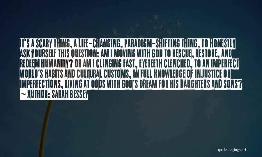 Sarah Bessey Quotes: It's A Scary Thing, A Life-changing, Paradigm-shifting Thing, To Honestly Ask Yourself This Question: Am I Moving With God To