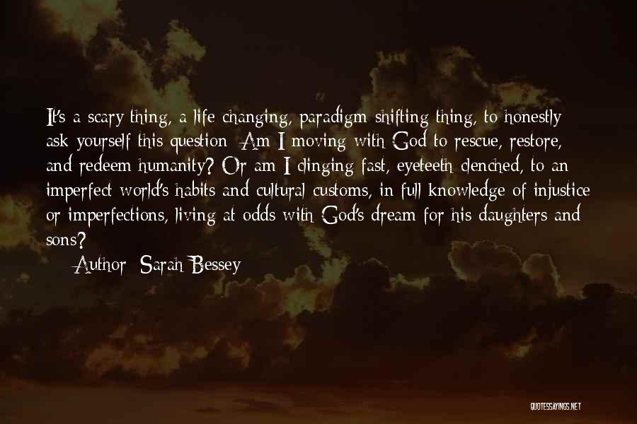 Sarah Bessey Quotes: It's A Scary Thing, A Life-changing, Paradigm-shifting Thing, To Honestly Ask Yourself This Question: Am I Moving With God To