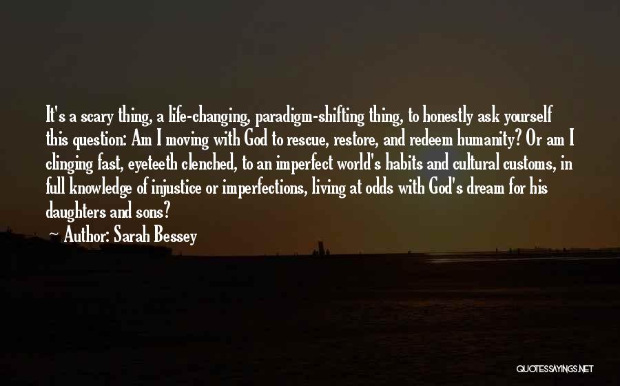 Sarah Bessey Quotes: It's A Scary Thing, A Life-changing, Paradigm-shifting Thing, To Honestly Ask Yourself This Question: Am I Moving With God To