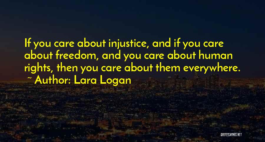 Lara Logan Quotes: If You Care About Injustice, And If You Care About Freedom, And You Care About Human Rights, Then You Care