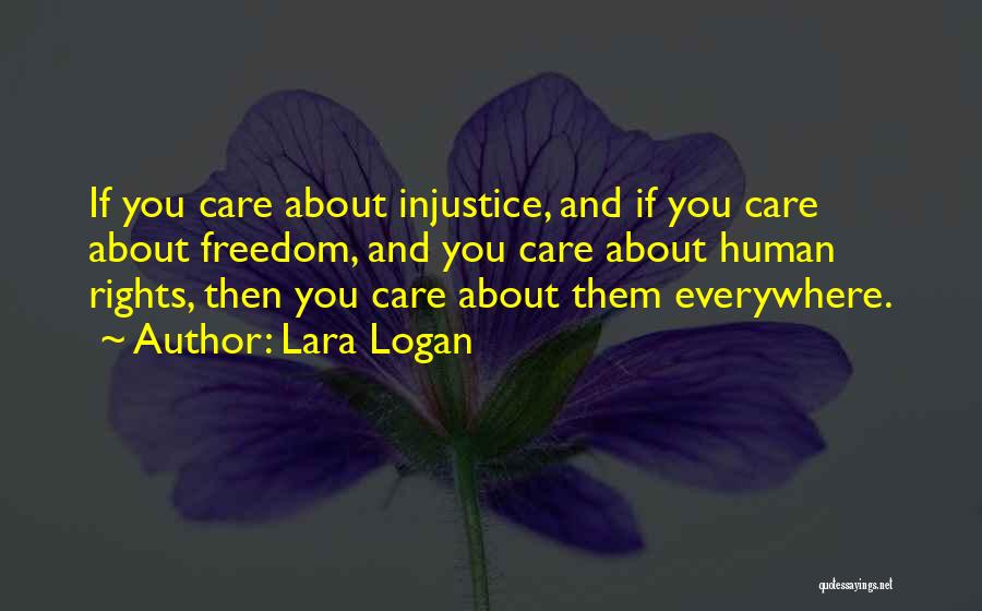 Lara Logan Quotes: If You Care About Injustice, And If You Care About Freedom, And You Care About Human Rights, Then You Care