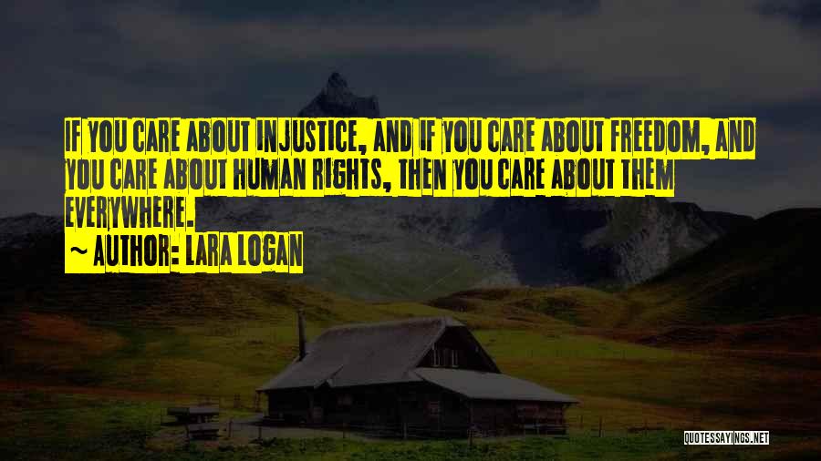 Lara Logan Quotes: If You Care About Injustice, And If You Care About Freedom, And You Care About Human Rights, Then You Care