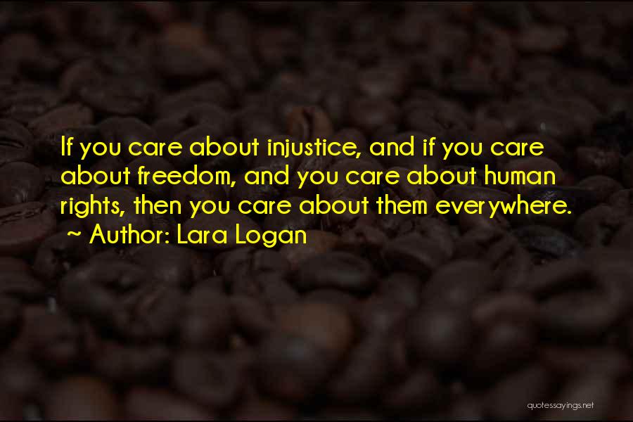 Lara Logan Quotes: If You Care About Injustice, And If You Care About Freedom, And You Care About Human Rights, Then You Care