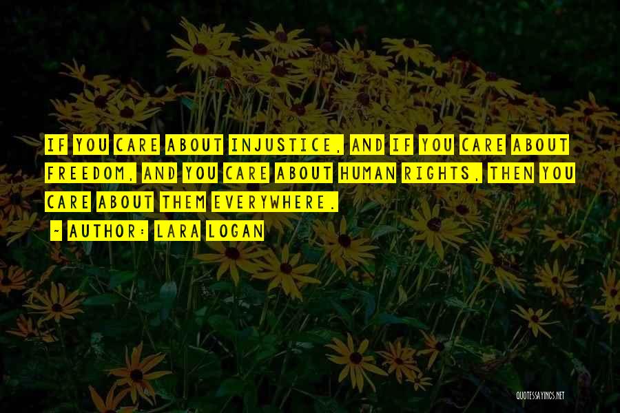 Lara Logan Quotes: If You Care About Injustice, And If You Care About Freedom, And You Care About Human Rights, Then You Care