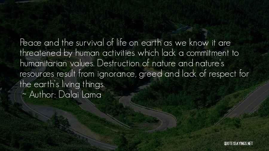 Dalai Lama Quotes: Peace And The Survival Of Life On Earth As We Know It Are Threatened By Human Activities Which Lack A