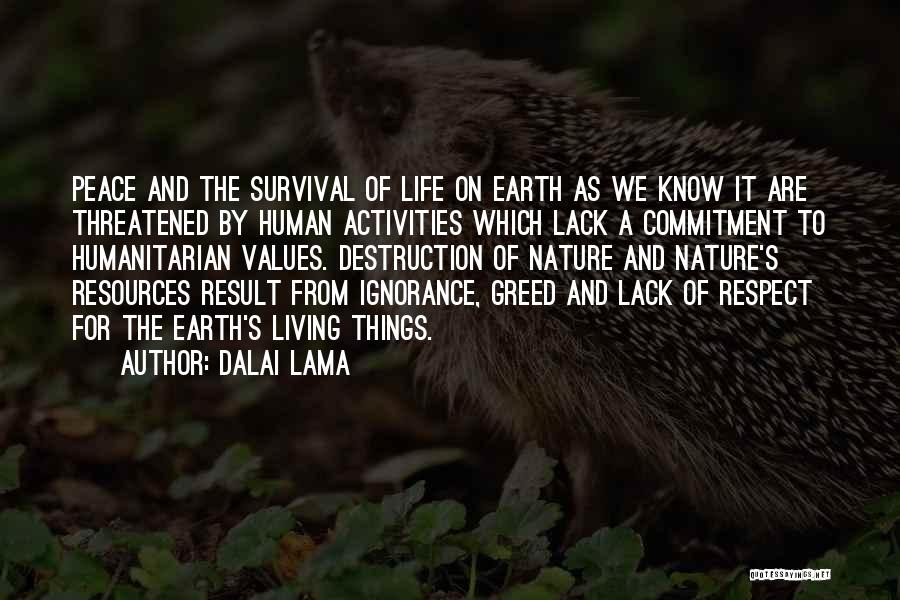 Dalai Lama Quotes: Peace And The Survival Of Life On Earth As We Know It Are Threatened By Human Activities Which Lack A