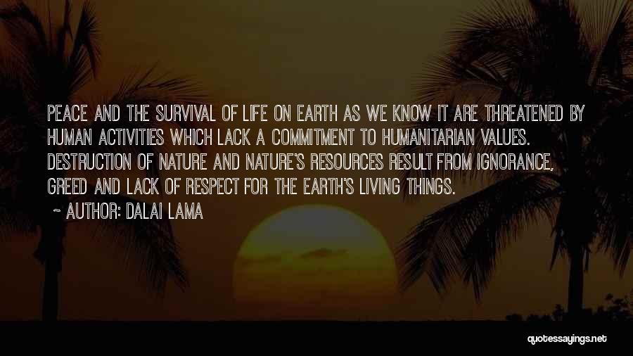 Dalai Lama Quotes: Peace And The Survival Of Life On Earth As We Know It Are Threatened By Human Activities Which Lack A