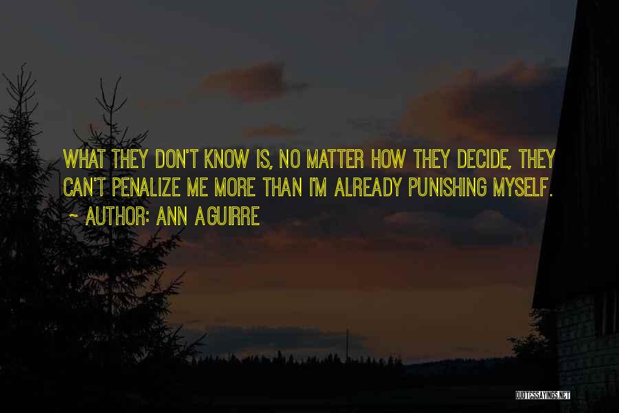 Ann Aguirre Quotes: What They Don't Know Is, No Matter How They Decide, They Can't Penalize Me More Than I'm Already Punishing Myself.