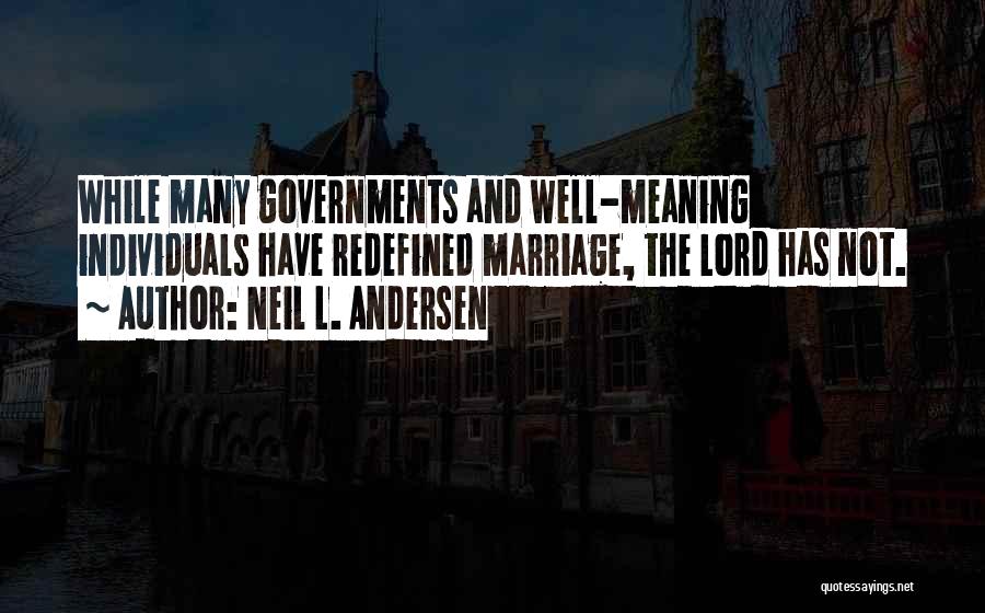 Neil L. Andersen Quotes: While Many Governments And Well-meaning Individuals Have Redefined Marriage, The Lord Has Not.