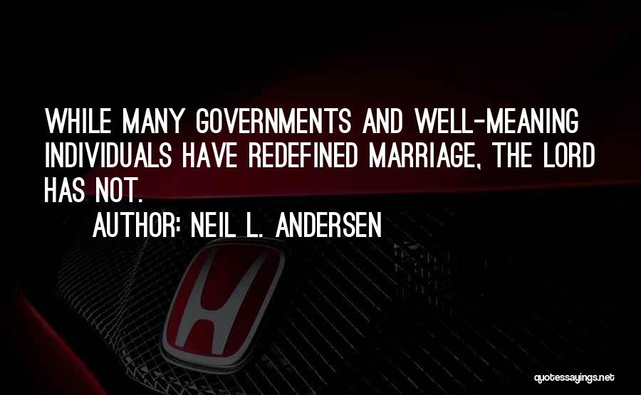 Neil L. Andersen Quotes: While Many Governments And Well-meaning Individuals Have Redefined Marriage, The Lord Has Not.