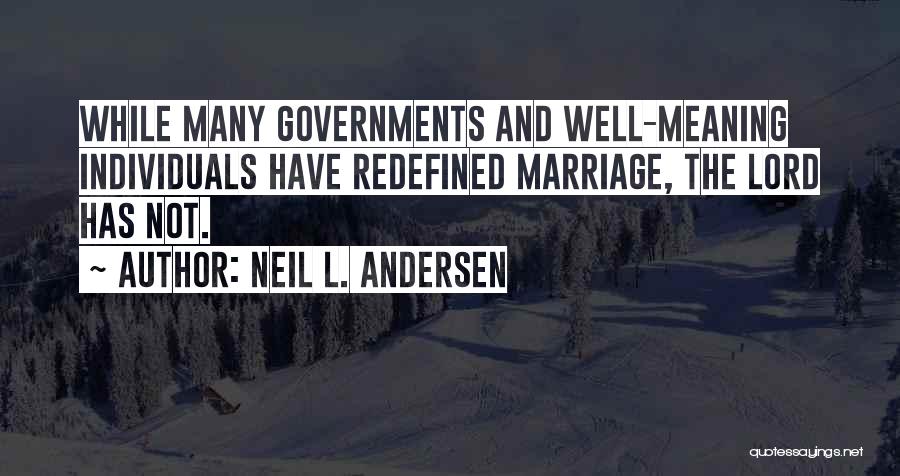 Neil L. Andersen Quotes: While Many Governments And Well-meaning Individuals Have Redefined Marriage, The Lord Has Not.