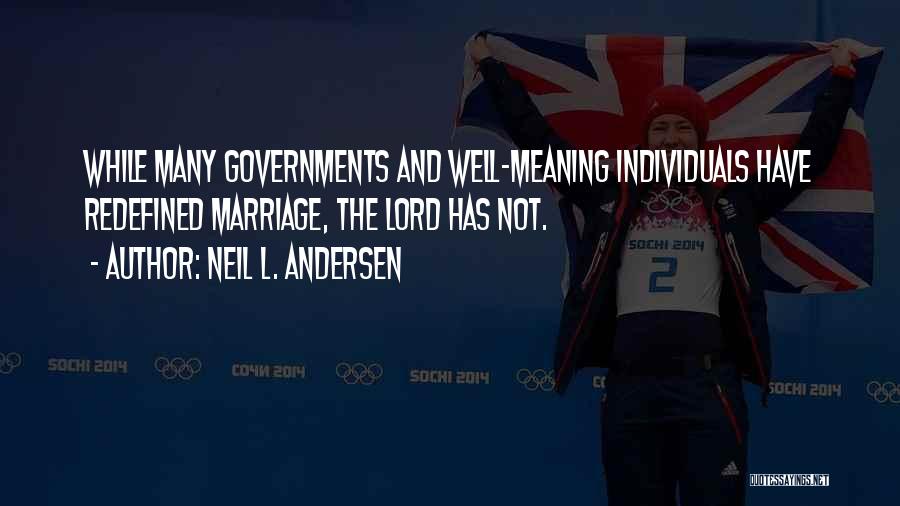 Neil L. Andersen Quotes: While Many Governments And Well-meaning Individuals Have Redefined Marriage, The Lord Has Not.