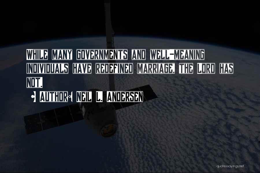 Neil L. Andersen Quotes: While Many Governments And Well-meaning Individuals Have Redefined Marriage, The Lord Has Not.