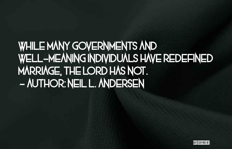 Neil L. Andersen Quotes: While Many Governments And Well-meaning Individuals Have Redefined Marriage, The Lord Has Not.