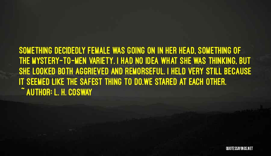 L. H. Cosway Quotes: Something Decidedly Female Was Going On In Her Head, Something Of The Mystery-to-men Variety. I Had No Idea What She