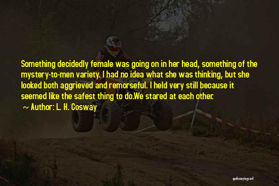 L. H. Cosway Quotes: Something Decidedly Female Was Going On In Her Head, Something Of The Mystery-to-men Variety. I Had No Idea What She