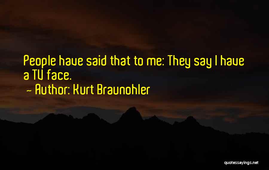 Kurt Braunohler Quotes: People Have Said That To Me: They Say I Have A Tv Face.