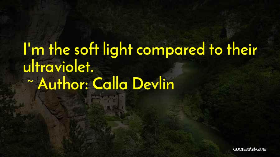 Calla Devlin Quotes: I'm The Soft Light Compared To Their Ultraviolet.