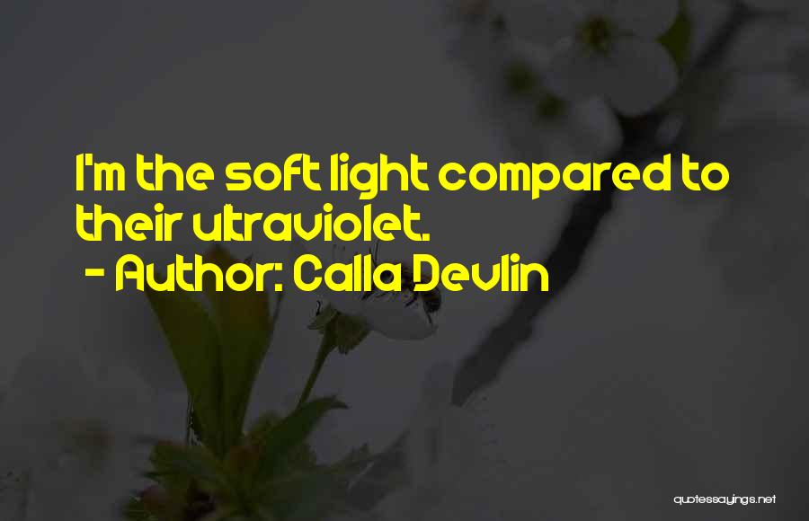 Calla Devlin Quotes: I'm The Soft Light Compared To Their Ultraviolet.