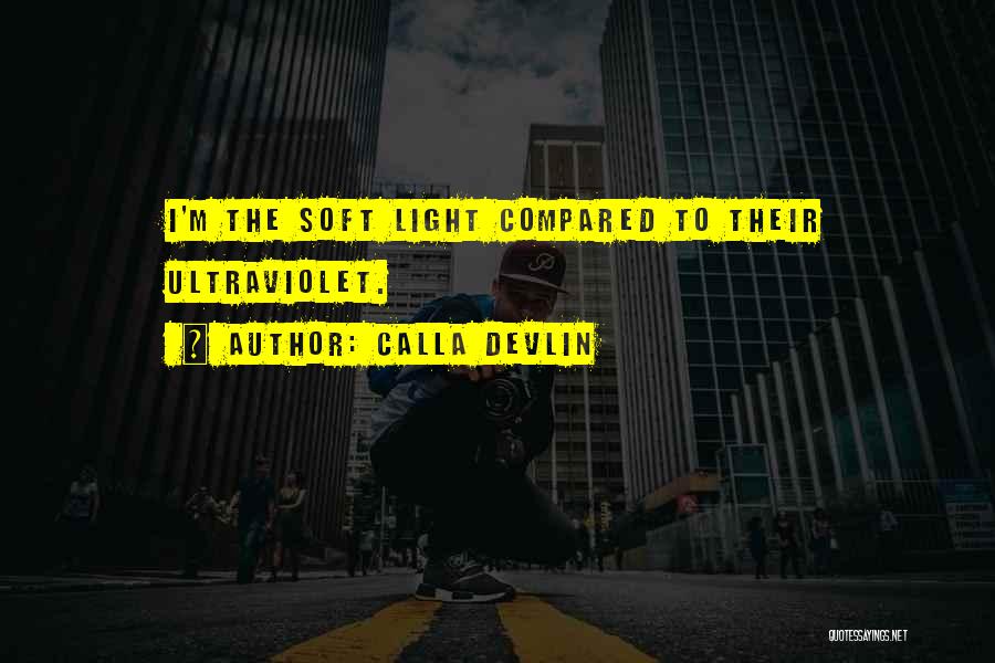 Calla Devlin Quotes: I'm The Soft Light Compared To Their Ultraviolet.