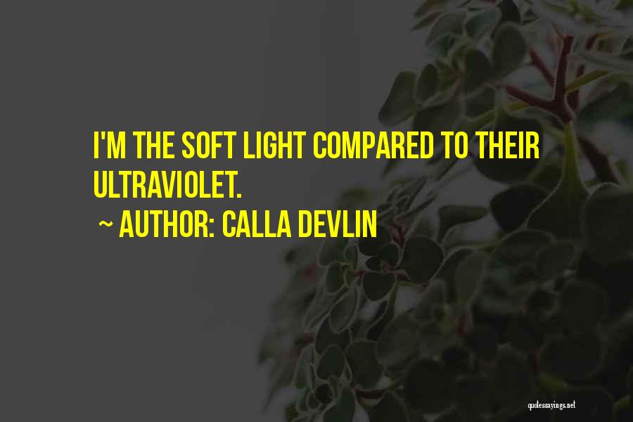 Calla Devlin Quotes: I'm The Soft Light Compared To Their Ultraviolet.