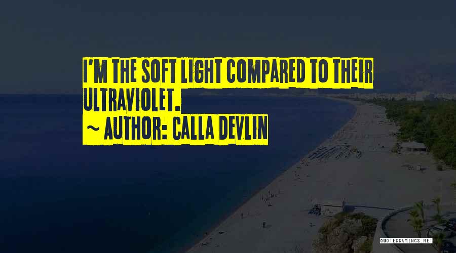 Calla Devlin Quotes: I'm The Soft Light Compared To Their Ultraviolet.