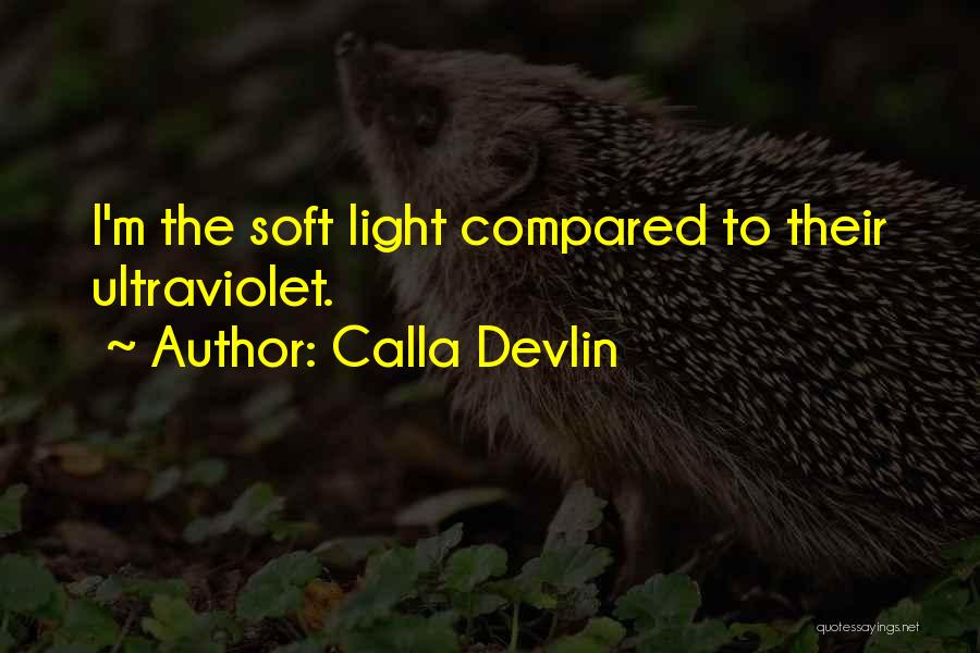 Calla Devlin Quotes: I'm The Soft Light Compared To Their Ultraviolet.