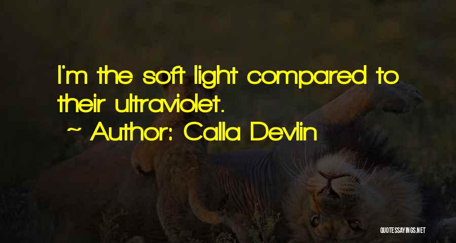 Calla Devlin Quotes: I'm The Soft Light Compared To Their Ultraviolet.