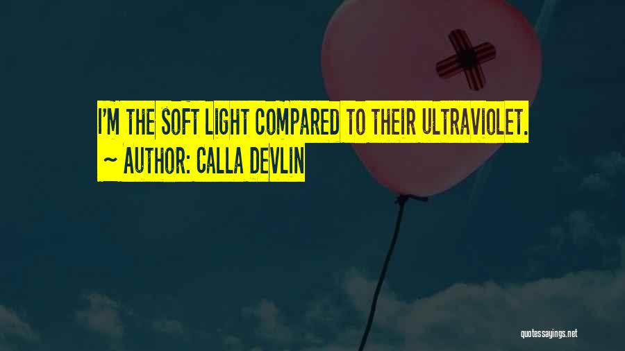 Calla Devlin Quotes: I'm The Soft Light Compared To Their Ultraviolet.