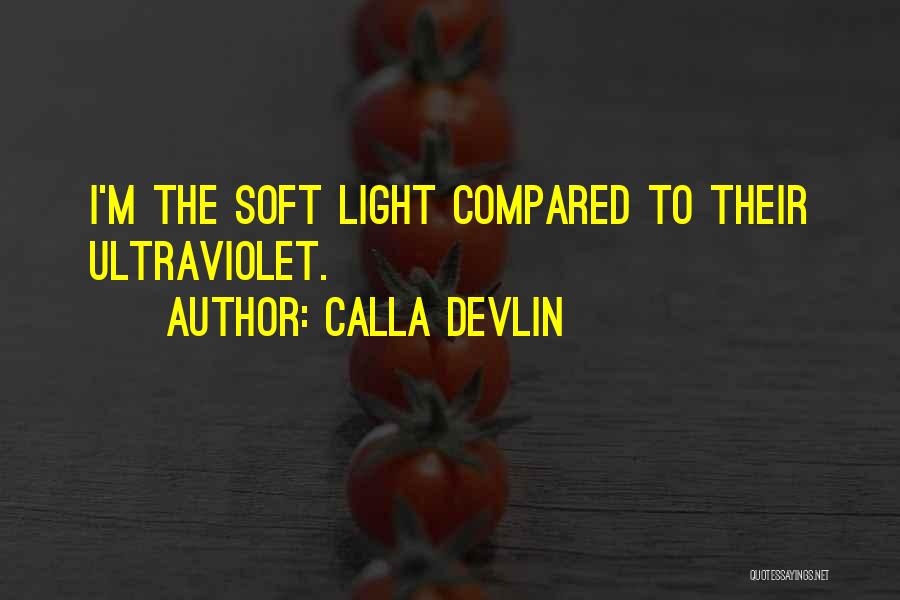 Calla Devlin Quotes: I'm The Soft Light Compared To Their Ultraviolet.