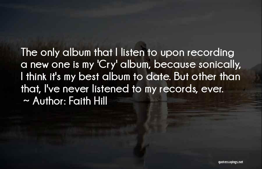 Faith Hill Quotes: The Only Album That I Listen To Upon Recording A New One Is My 'cry' Album, Because Sonically, I Think