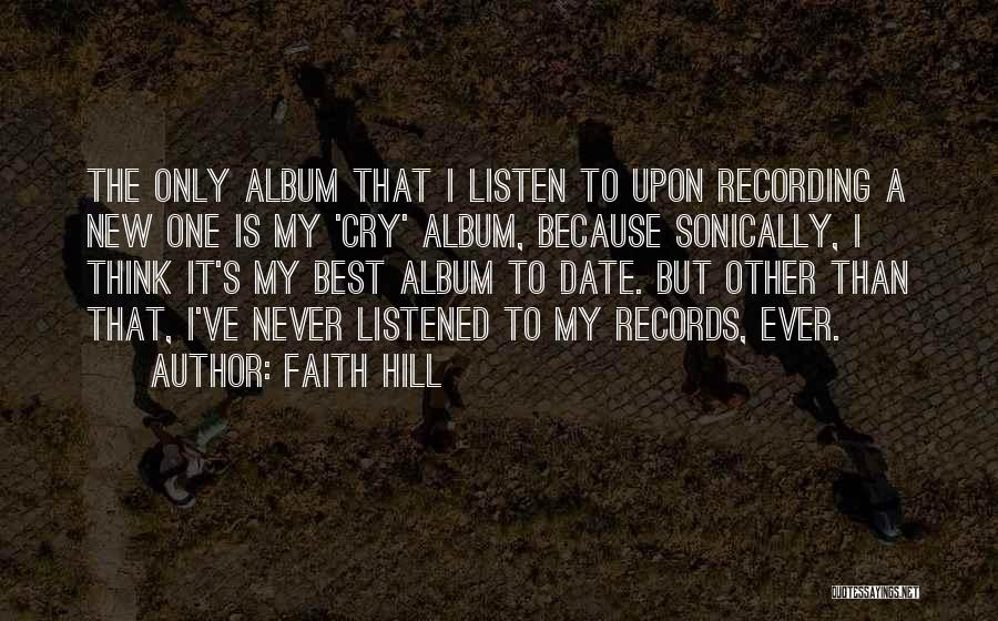 Faith Hill Quotes: The Only Album That I Listen To Upon Recording A New One Is My 'cry' Album, Because Sonically, I Think