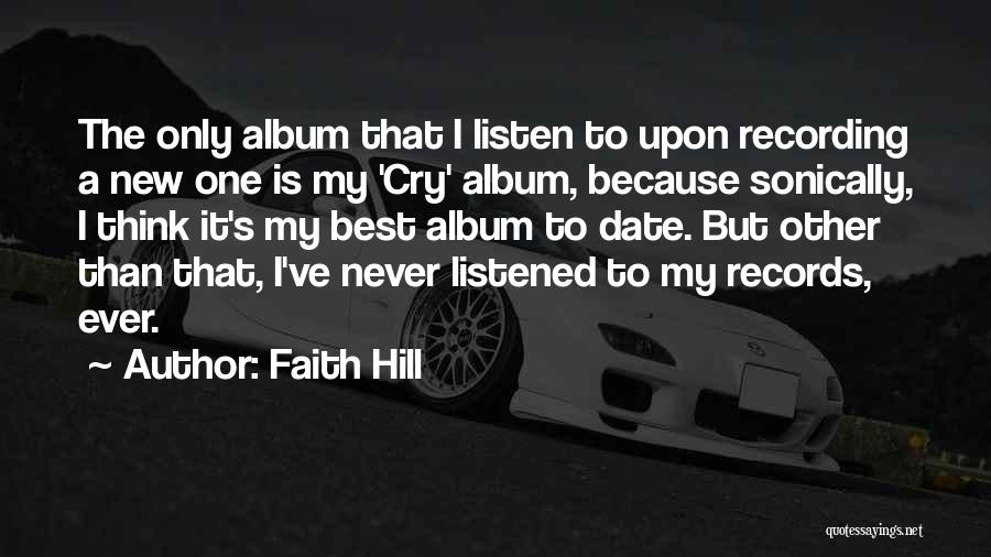 Faith Hill Quotes: The Only Album That I Listen To Upon Recording A New One Is My 'cry' Album, Because Sonically, I Think