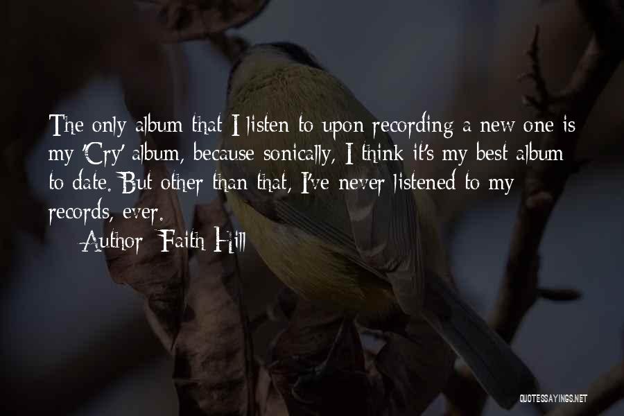 Faith Hill Quotes: The Only Album That I Listen To Upon Recording A New One Is My 'cry' Album, Because Sonically, I Think