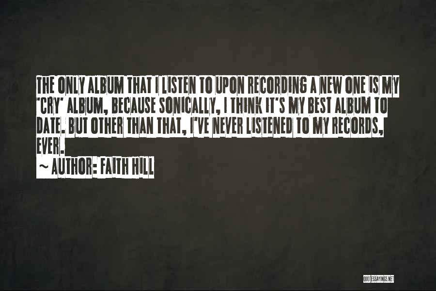 Faith Hill Quotes: The Only Album That I Listen To Upon Recording A New One Is My 'cry' Album, Because Sonically, I Think