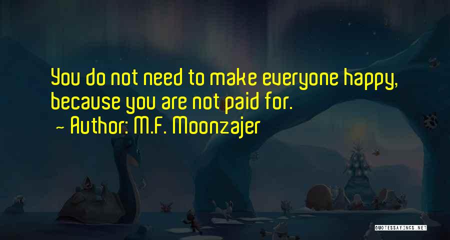 M.F. Moonzajer Quotes: You Do Not Need To Make Everyone Happy, Because You Are Not Paid For.