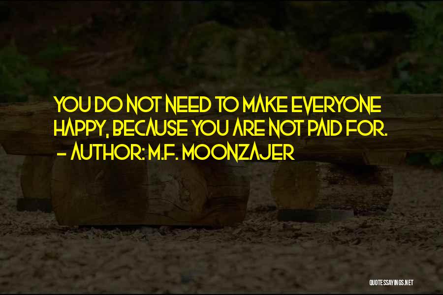 M.F. Moonzajer Quotes: You Do Not Need To Make Everyone Happy, Because You Are Not Paid For.